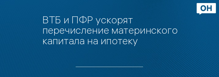 ВТБ и ПФР ускорят перечисление материнского капитала на ипотеку
