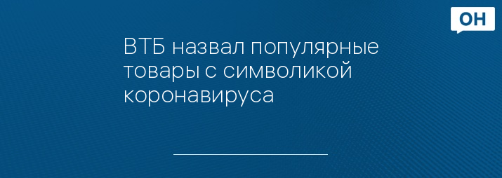 ВТБ назвал популярные товары с символикой коронавируса  