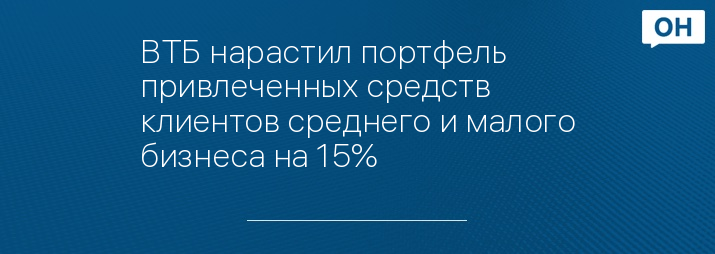 ВТБ нарастил портфель привлеченных средств клиентов среднего и малого бизнеса на 15%