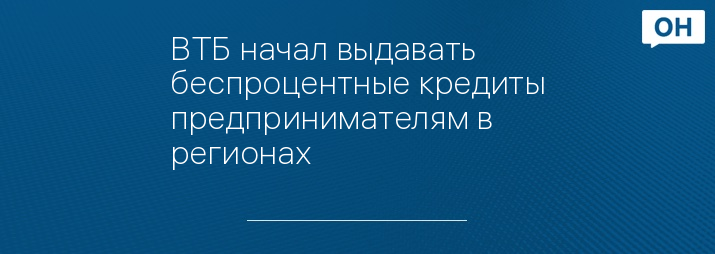 ВТБ начал выдавать беспроцентные кредиты предпринимателям в регионах