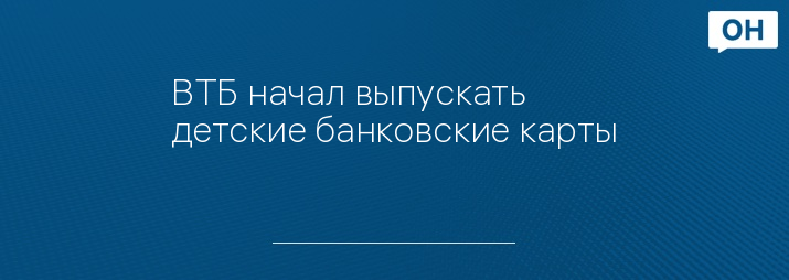 ВТБ начал выпускать детские банковские карты