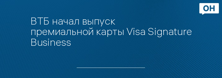 ВТБ начал выпуск премиальной карты Visa Signature Business