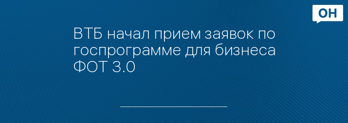 ВТБ начал прием заявок по госпрограмме для бизнеса ФОТ 3.0