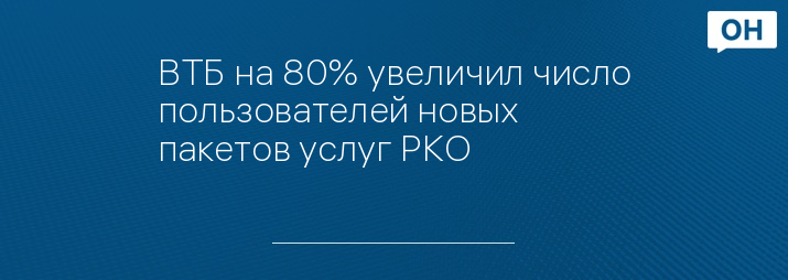 ВТБ на 80% увеличил число пользователей новых пакетов услуг РКО