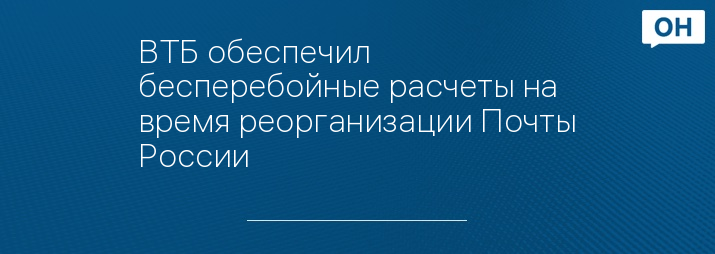 ВТБ обеспечил бесперебойные расчеты на время реорганизации Почты России