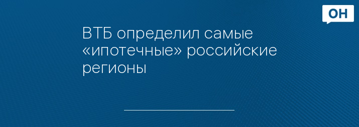 ВТБ определил самые «ипотечные» российские регионы