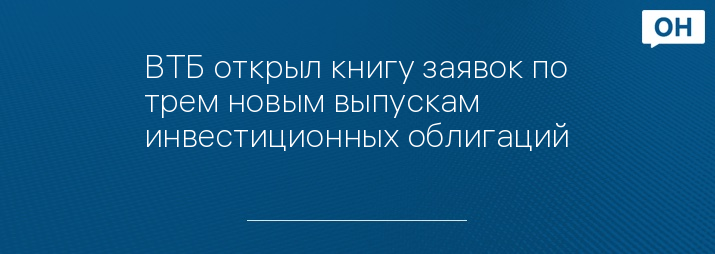 ВТБ открыл книгу заявок по трем новым выпускам инвестиционных облигаций