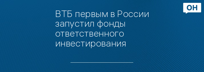 ВТБ первым в России запустил фонды ответственного инвестирования
