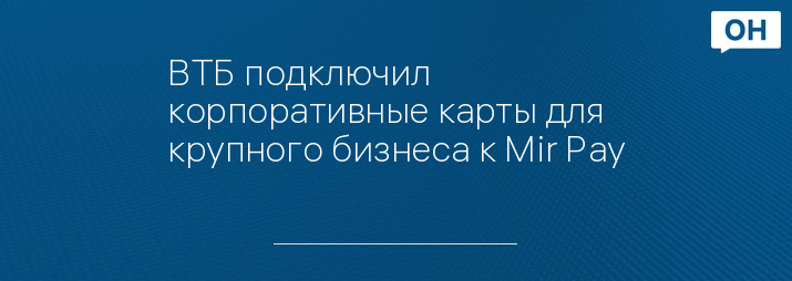 ВТБ подключил корпоративные карты для крупного бизнеса к Mir Pay