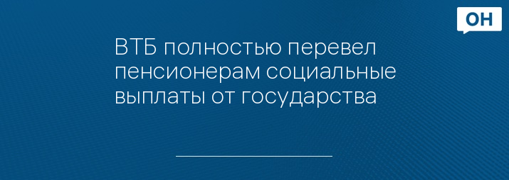 ВТБ полностью перевел пенсионерам социальные выплаты от государства