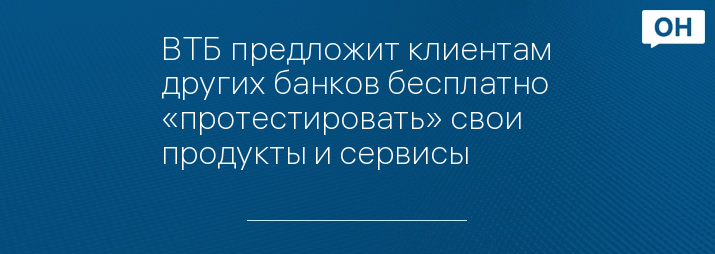 ВТБ предложит клиентам других банков бесплатно «протестировать» свои продукты и сервисы