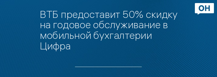 ВТБ предоставит 50% скидку на годовое обслуживание в мобильной бухгалтерии Цифра
