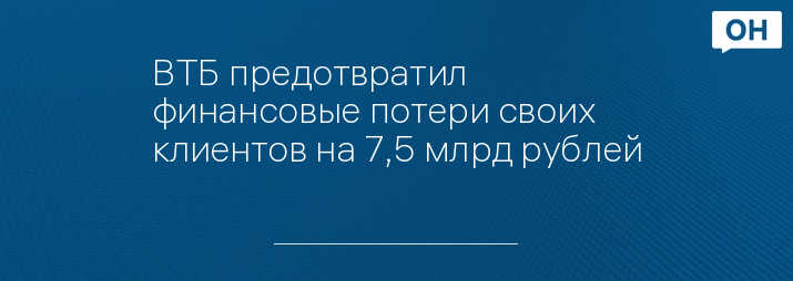 ВТБ предотвратил финансовые потери своих клиентов на 7,5 млрд рублей