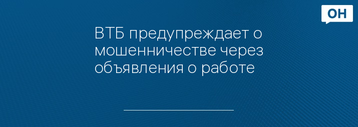 ВТБ предупреждает о мошенничестве через объявления о работе