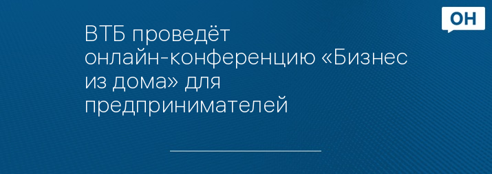 ВТБ проведёт онлайн-конференцию «Бизнес из дома» для предпринимателей