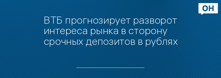 ВТБ прогнозирует разворот интереса рынка в сторону срочных депозитов в рублях