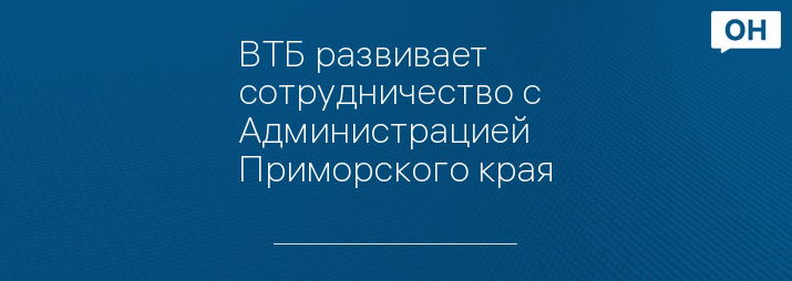 ВТБ развивает сотрудничество с Администрацией  Приморского края