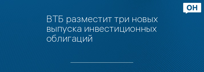 ВТБ разместит три новых выпуска инвестиционных облигаций