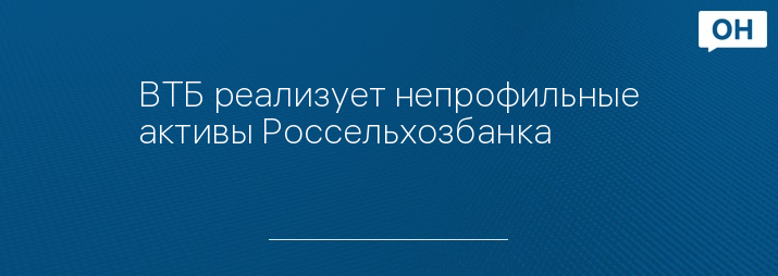 ВТБ реализует непрофильные активы Россельхозбанка