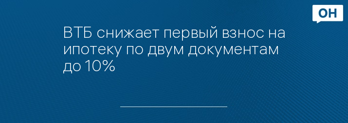 ВТБ снижает первый взнос на ипотеку по двум документам до 10%