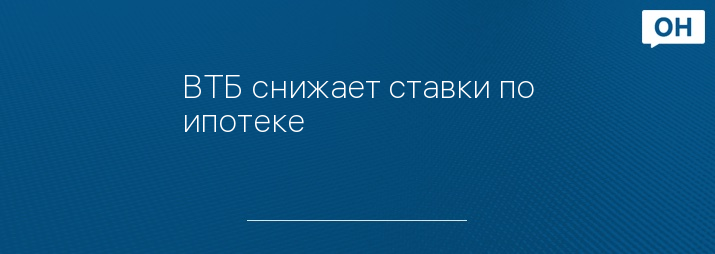 ВТБ снижает ставки по ипотеке