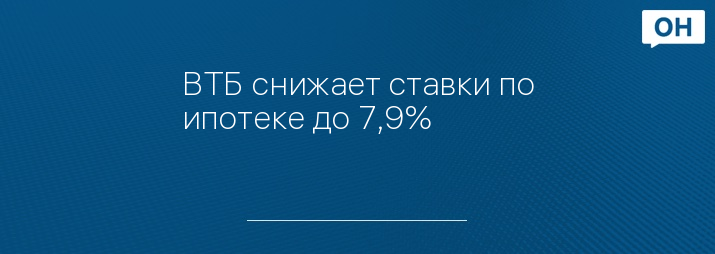 ВТБ снижает ставки по ипотеке до 7,9%