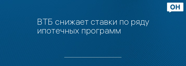ВТБ снижает ставки по ряду ипотечных программ