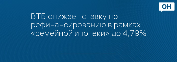 ВТБ снижает ставку по рефинансированию в рамках «семейной ипотеки» до 4,79%