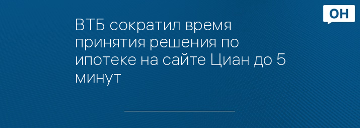 ВТБ сократил время принятия решения по ипотеке на сайте Циан до 5 минут