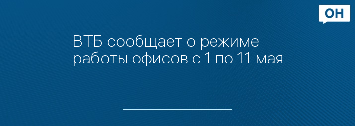 ВТБ сообщает о режиме работы офисов с 1 по 11 мая