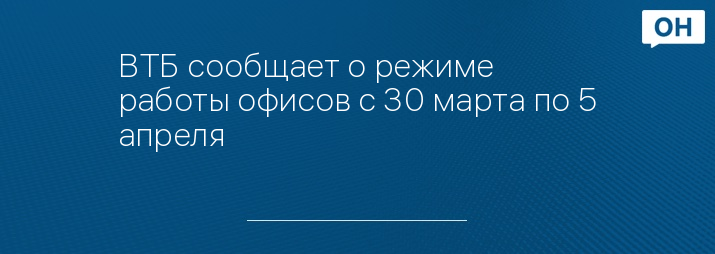 ВТБ сообщает о режиме работы офисов с 30 марта по 5 апреля