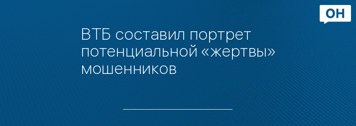 ВТБ составил портрет потенциальной «жертвы» мошенников