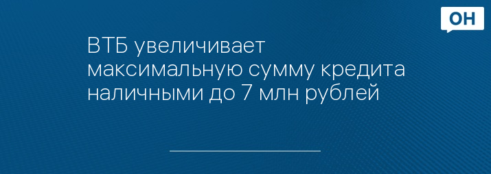 ВТБ увеличивает максимальную сумму кредита наличными до 7 млн рублей