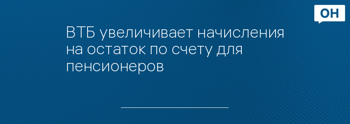 ВТБ увеличивает начисления на остаток по счету для пенсионеров