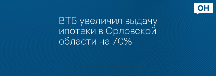 ВТБ увеличил выдачу ипотеки в Орловской области на 70%