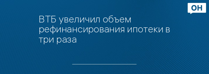 ВТБ увеличил объем рефинансирования ипотеки в три раза