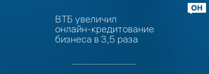 ВТБ увеличил онлайн-кредитование бизнеса в 3,5 раза