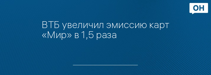 ВТБ увеличил эмиссию карт «Мир» в 1,5 раза
