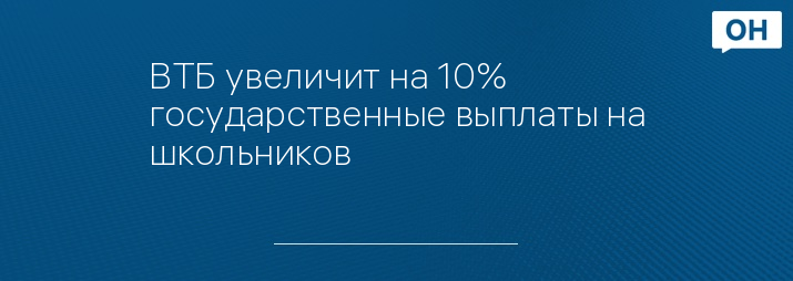 ВТБ увеличит на 10% государственные выплаты на школьников 