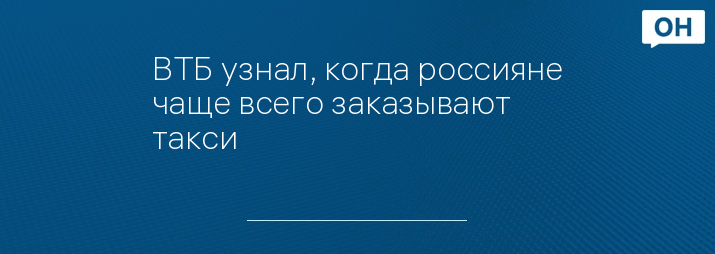 ВТБ узнал, когда россияне чаще всего заказывают такси
