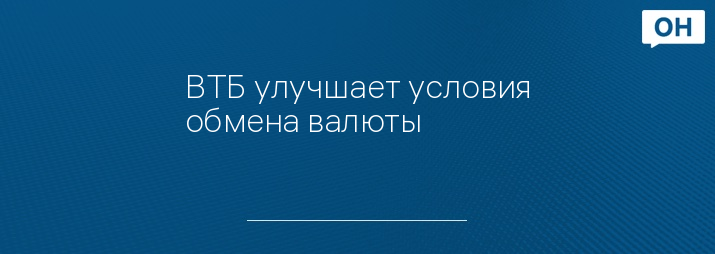 ВТБ улучшает условия обмена валюты