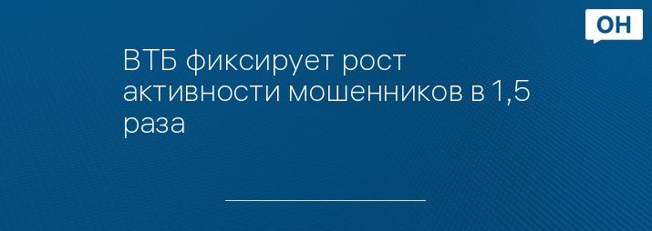 ВТБ фиксирует рост активности мошенников в 1,5 раза