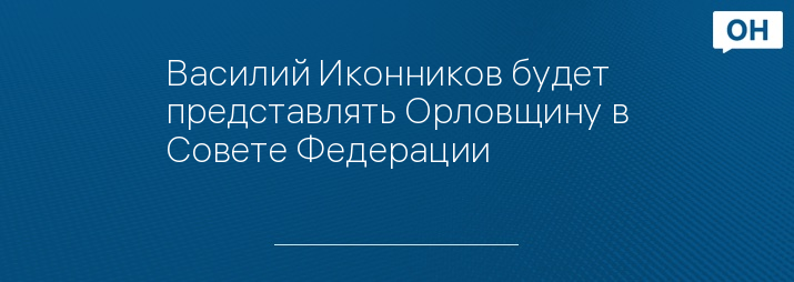 Василий Иконников будет представлять Орловщину в Совете Федерации