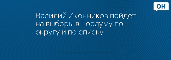 Василий Иконников пойдет на выборы в Госдуму по округу и по списку