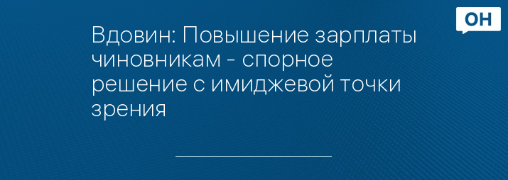 Вдовин: Повышение зарплаты чиновникам - спорное решение с имиджевой точки зрения