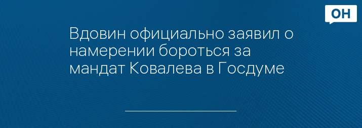 Вдовин официально заявил о намерении бороться за мандат Ковалева в Госдуме