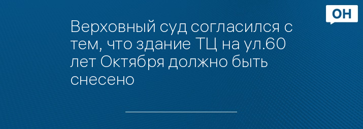 Верховный суд согласился с тем, что здание ТЦ на ул.60 лет Октября должно быть снесено