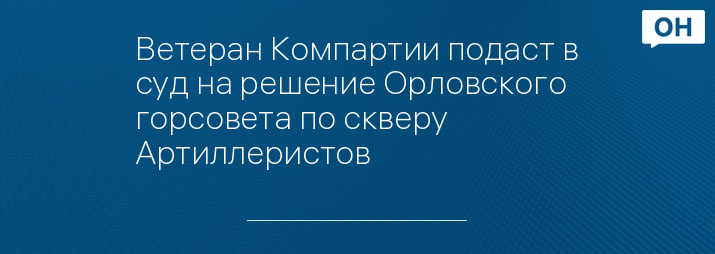 Ветеран Компартии подаст в суд на решение Орловского горсовета по скверу Артиллеристов 