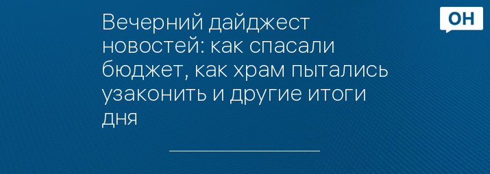 Вечерний дайджест новостей: как спасали бюджет, как храм пытались узаконить и другие итоги дня