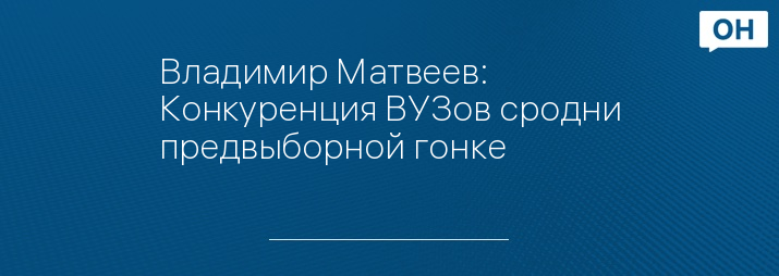 Владимир Матвеев: Конкуренция ВУЗов сродни предвыборной гонке